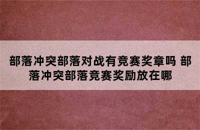 部落冲突部落对战有竞赛奖章吗 部落冲突部落竞赛奖励放在哪